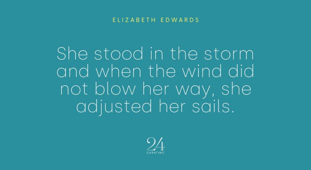 She stood in the storm and when the wind did not blow her way, she adjusted her sails.