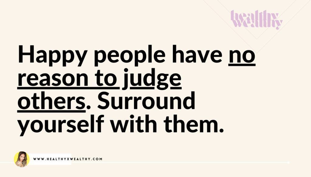 Happy people have no reason to judge others. Surround yourself with them.
